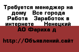 Требуется менеджер на дому - Все города Работа » Заработок в интернете   . Ненецкий АО,Фариха д.